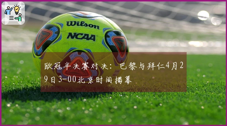 欧冠半决赛对决：巴黎与拜仁4月29日3-00北京时间揭幕