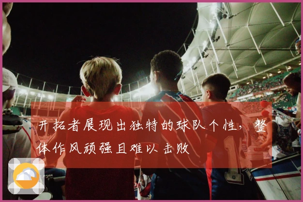 开拓者展现出独特的球队个性，整体作风顽强且难以击败