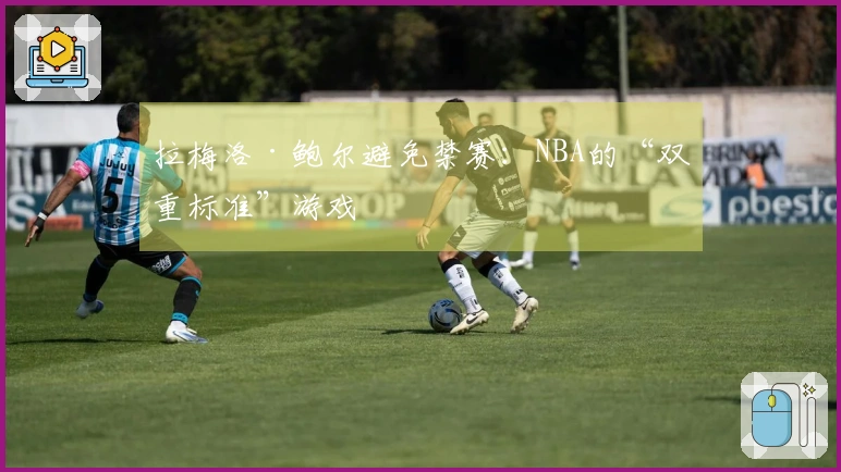 拉梅洛·鲍尔避免禁赛：NBA的“双重标准”游戏