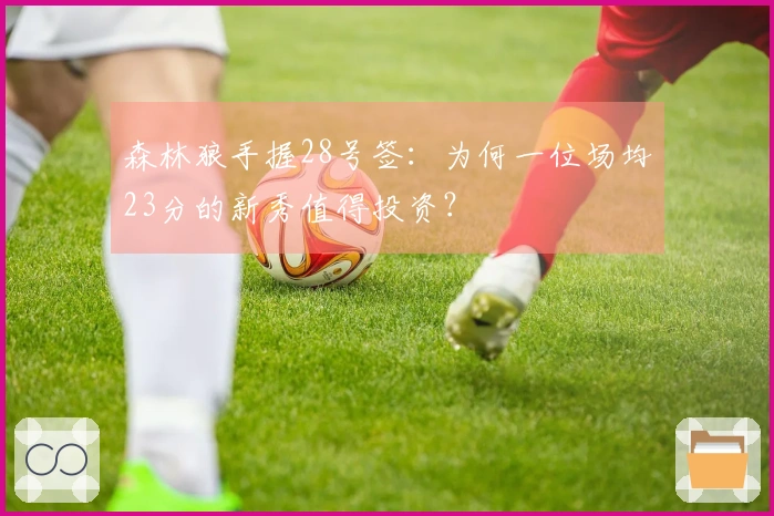 森林狼手握28号签：为何一位场均23分的新秀值得投资？