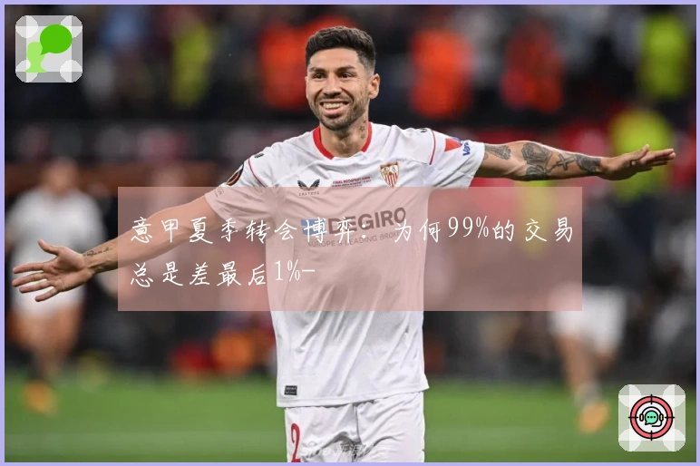 意甲夏季转会博弈：为何99%的交易总是差最后1%-