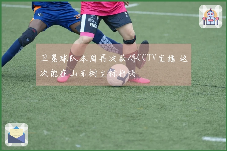 卫冕球队本周再次获得CCTV直播 这次能在山东树立标杆吗