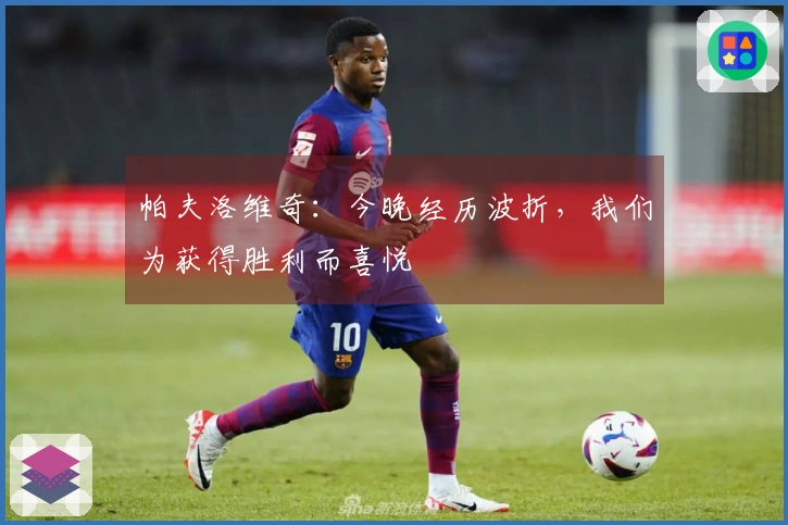 帕夫洛维奇：今晚经历波折，我们为获得胜利而喜悦