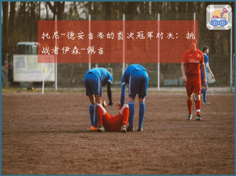 托尼-德安吉洛的首次冠军对决：挑战者伊森-佩吉