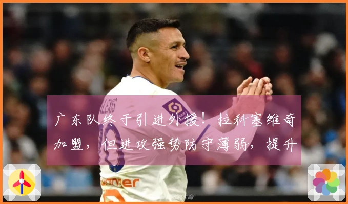 广东队终于引进外援！拉科塞维奇加盟，但进攻强势防守薄弱，提升有限！