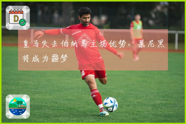 皇马失去伯纳乌主场优势，慕尼黑将成为噩梦