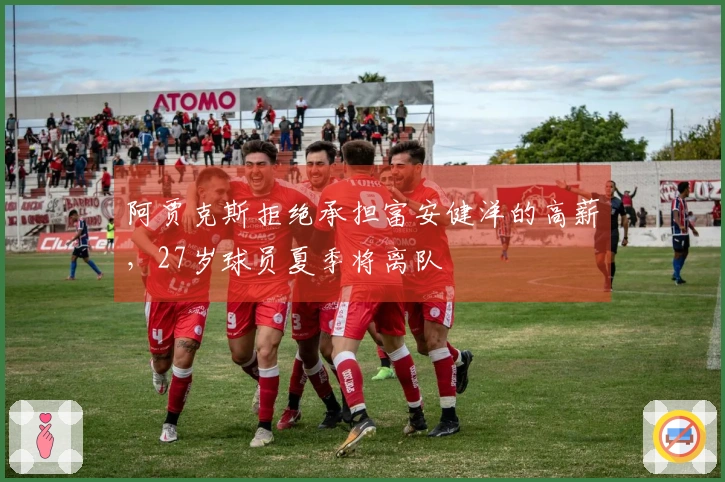 阿贾克斯拒绝承担富安健洋的高薪，27岁球员夏季将离队