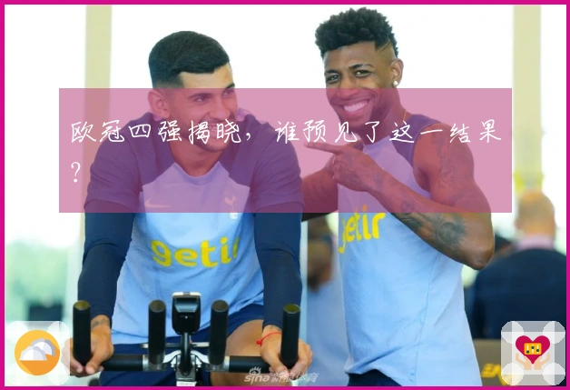 欧冠四强揭晓，谁预见了这一结果？