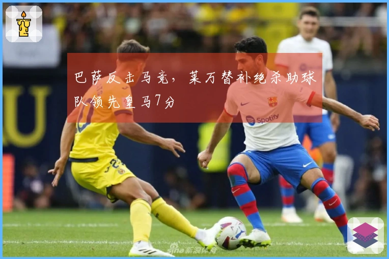 巴萨反击马竞，莱万替补绝杀助球队领先皇马7分