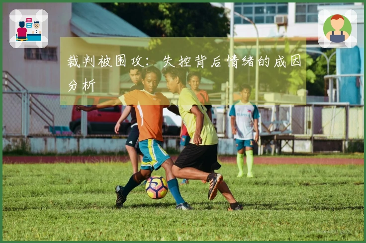 裁判被围攻：失控背后情绪的成因分析