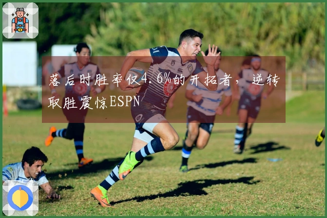 落后时胜率仅4.6%的开拓者，逆转取胜震惊ESPN